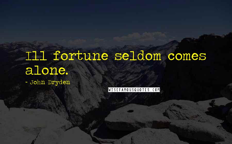 John Dryden Quotes: Ill fortune seldom comes alone.