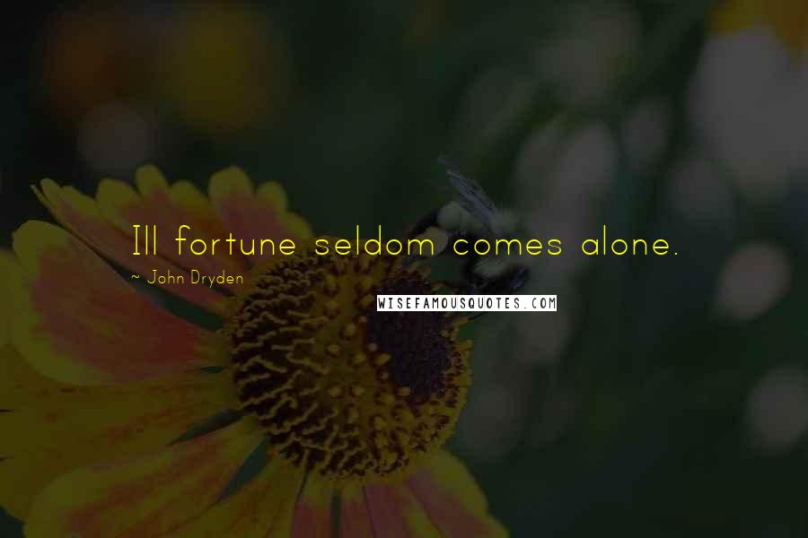 John Dryden Quotes: Ill fortune seldom comes alone.