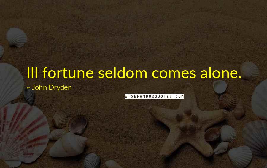 John Dryden Quotes: Ill fortune seldom comes alone.