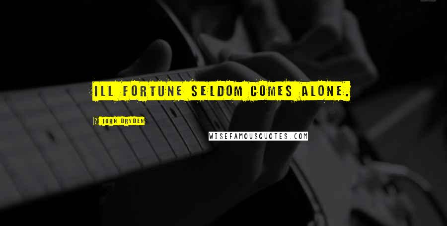 John Dryden Quotes: Ill fortune seldom comes alone.