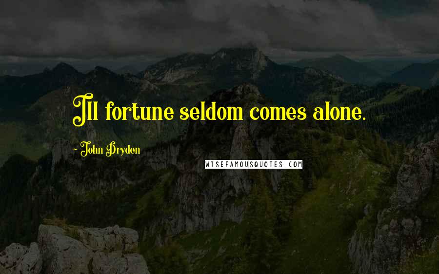 John Dryden Quotes: Ill fortune seldom comes alone.