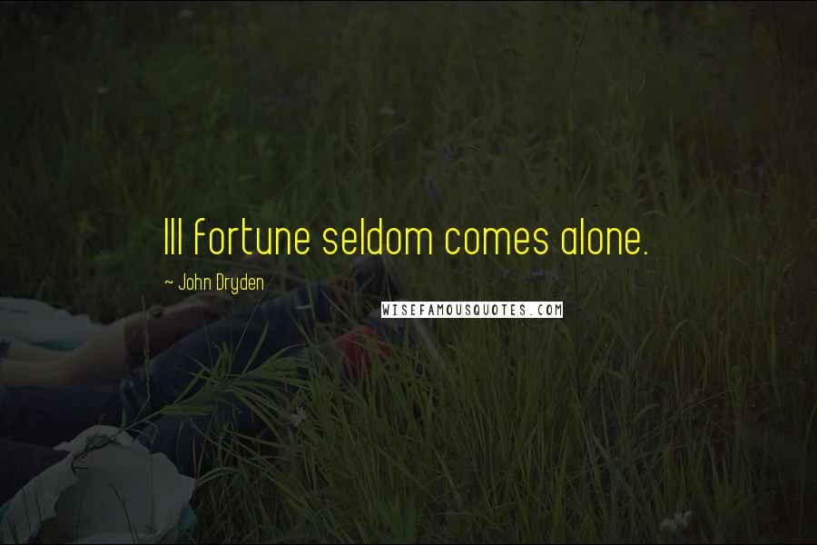 John Dryden Quotes: Ill fortune seldom comes alone.