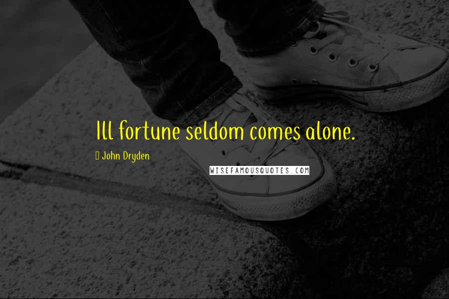 John Dryden Quotes: Ill fortune seldom comes alone.