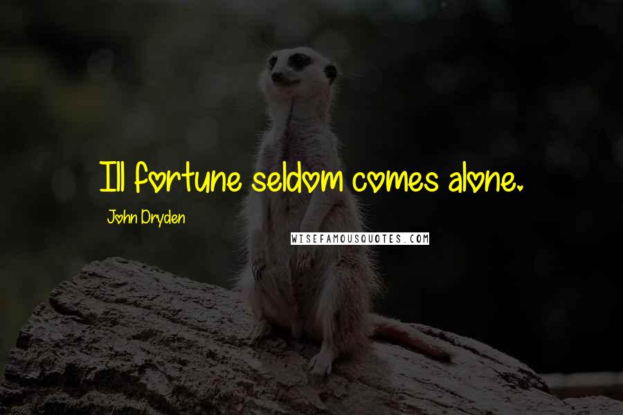 John Dryden Quotes: Ill fortune seldom comes alone.