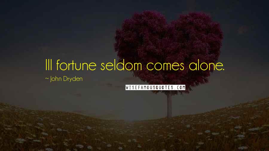 John Dryden Quotes: Ill fortune seldom comes alone.