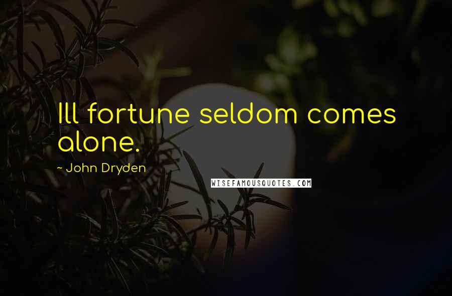 John Dryden Quotes: Ill fortune seldom comes alone.