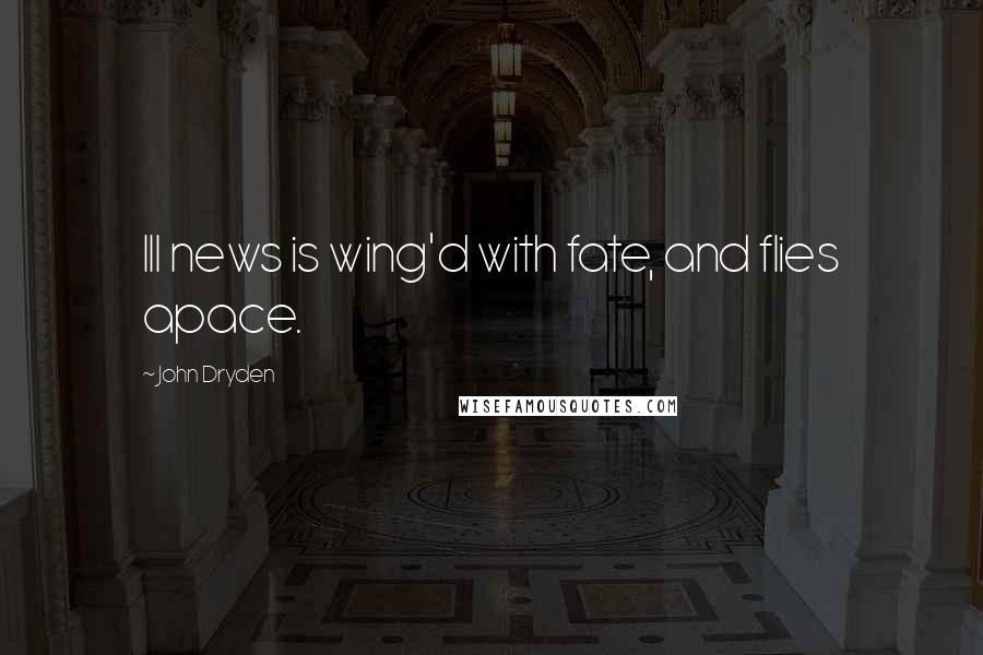 John Dryden Quotes: Ill news is wing'd with fate, and flies apace.