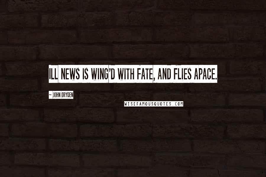 John Dryden Quotes: Ill news is wing'd with fate, and flies apace.