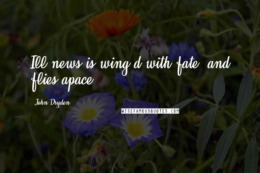 John Dryden Quotes: Ill news is wing'd with fate, and flies apace.