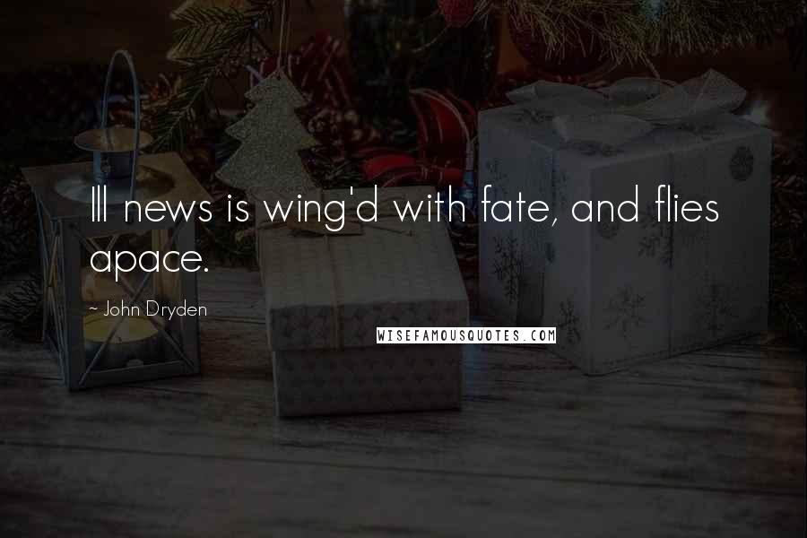 John Dryden Quotes: Ill news is wing'd with fate, and flies apace.