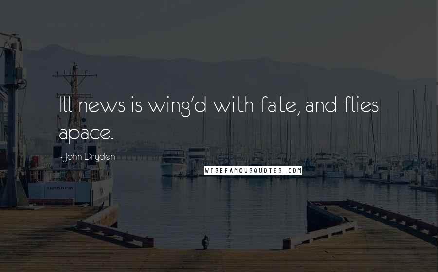 John Dryden Quotes: Ill news is wing'd with fate, and flies apace.