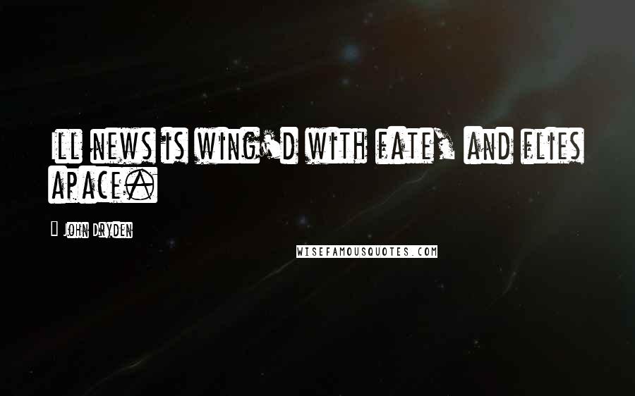 John Dryden Quotes: Ill news is wing'd with fate, and flies apace.