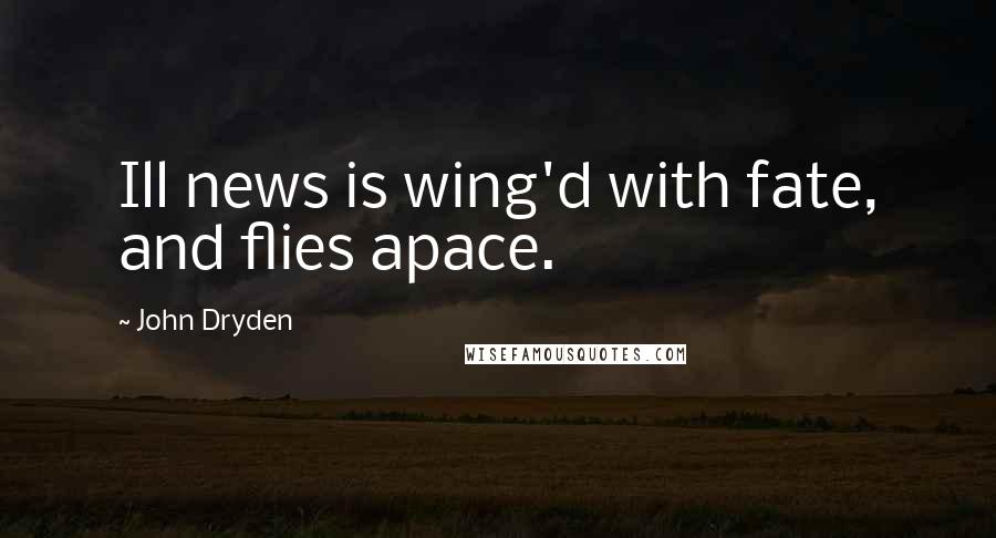 John Dryden Quotes: Ill news is wing'd with fate, and flies apace.