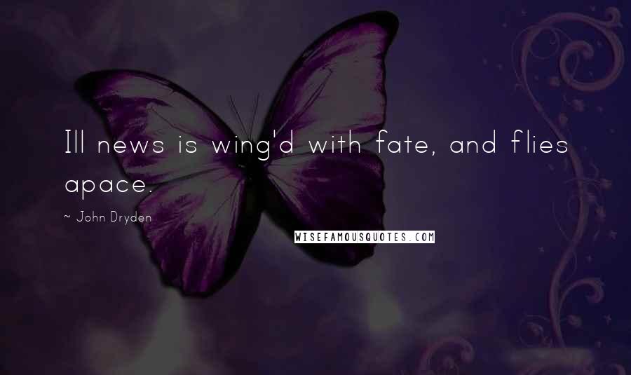 John Dryden Quotes: Ill news is wing'd with fate, and flies apace.