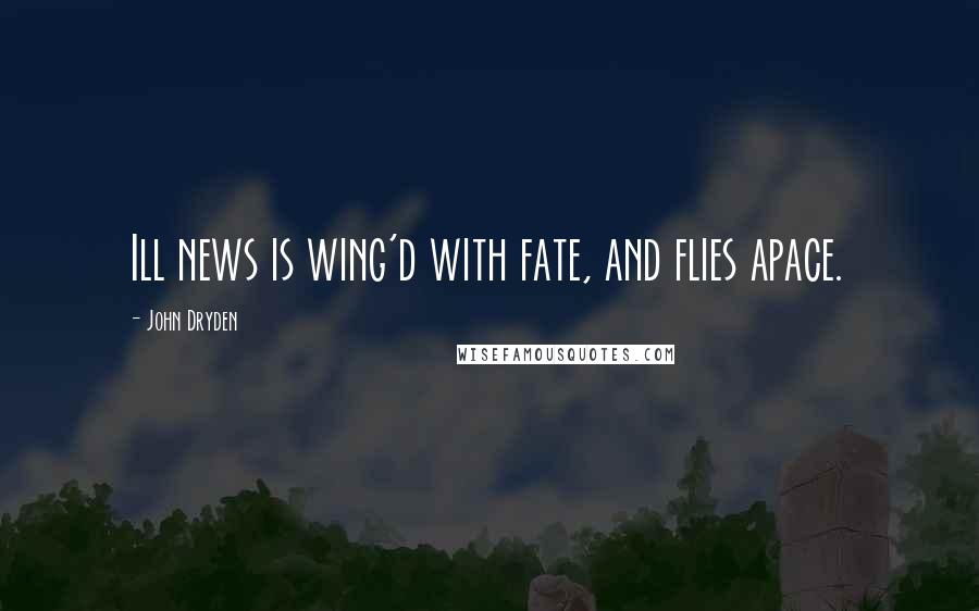 John Dryden Quotes: Ill news is wing'd with fate, and flies apace.