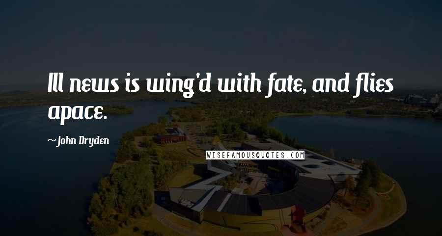 John Dryden Quotes: Ill news is wing'd with fate, and flies apace.