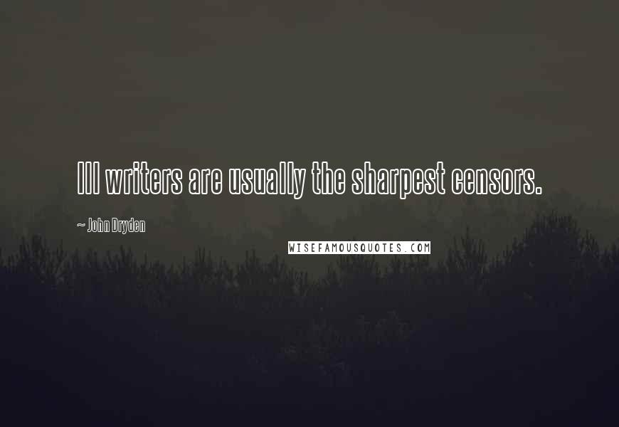 John Dryden Quotes: Ill writers are usually the sharpest censors.