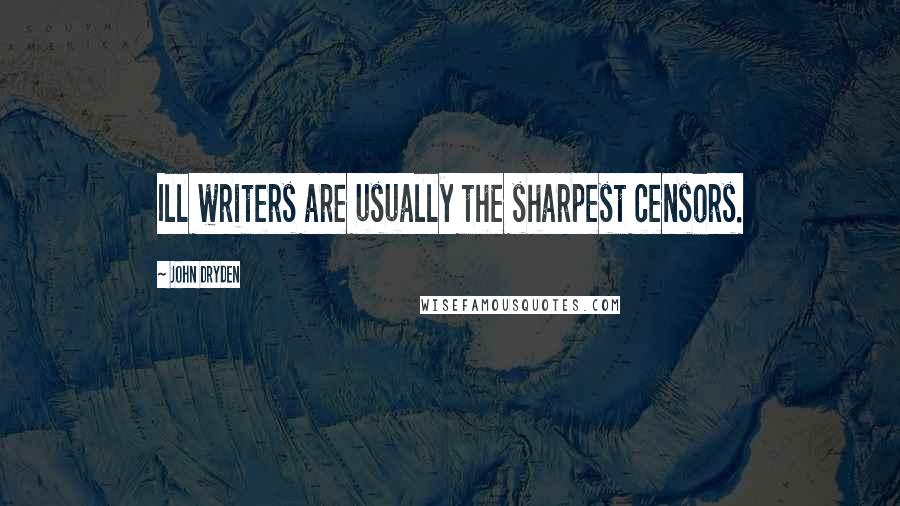John Dryden Quotes: Ill writers are usually the sharpest censors.