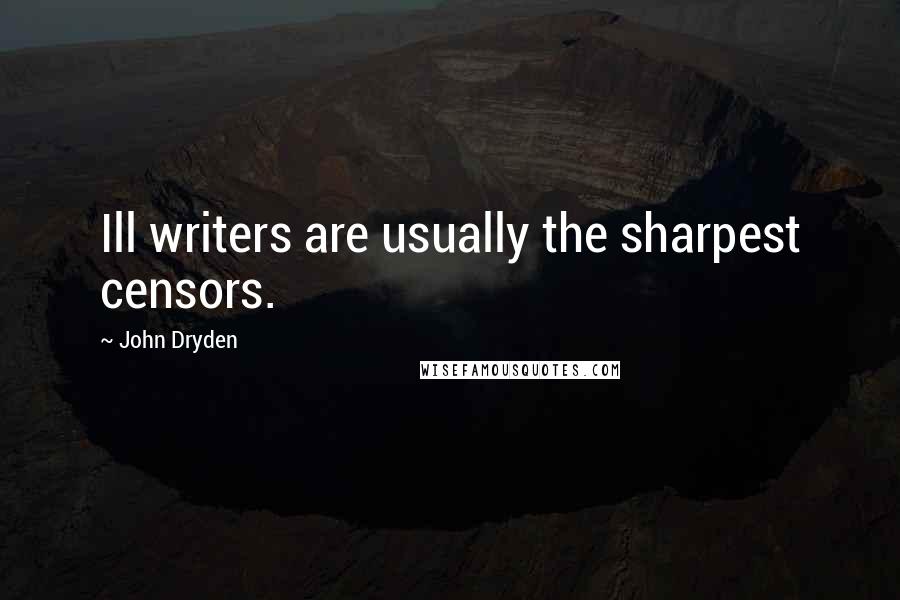 John Dryden Quotes: Ill writers are usually the sharpest censors.