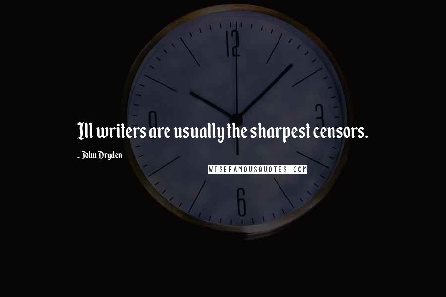 John Dryden Quotes: Ill writers are usually the sharpest censors.