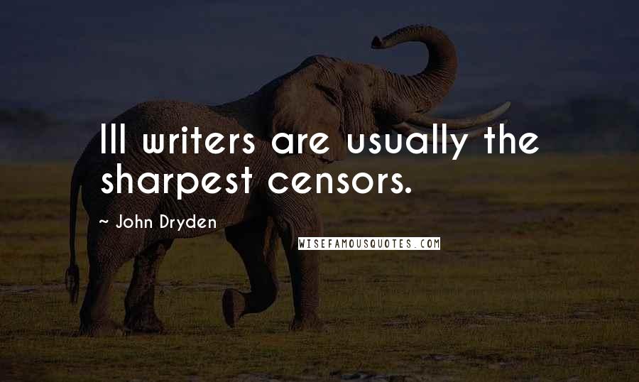 John Dryden Quotes: Ill writers are usually the sharpest censors.