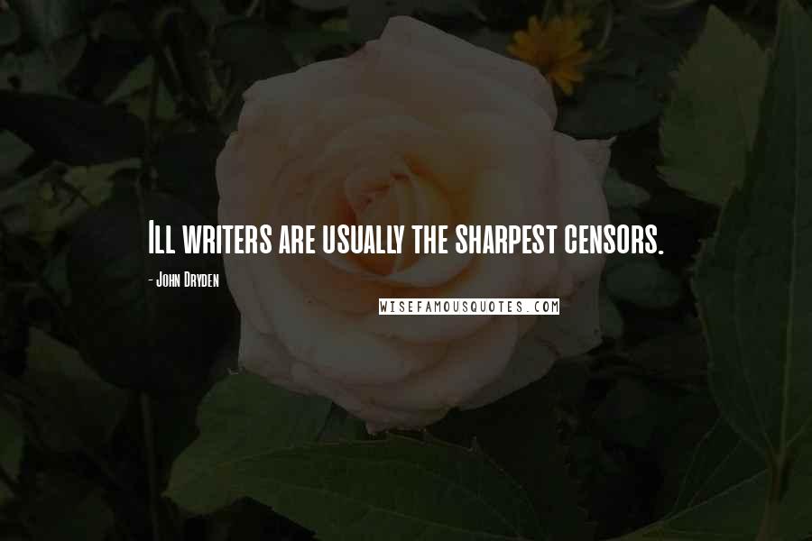 John Dryden Quotes: Ill writers are usually the sharpest censors.