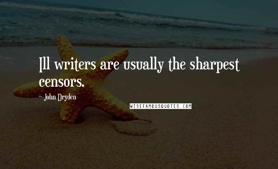 John Dryden Quotes: Ill writers are usually the sharpest censors.