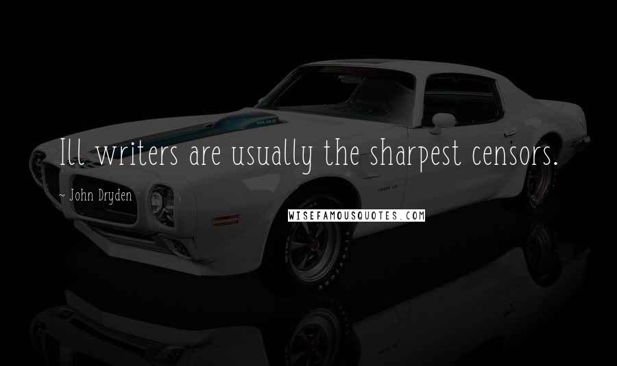 John Dryden Quotes: Ill writers are usually the sharpest censors.