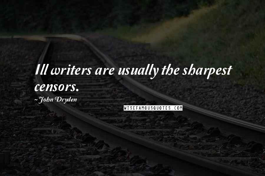 John Dryden Quotes: Ill writers are usually the sharpest censors.