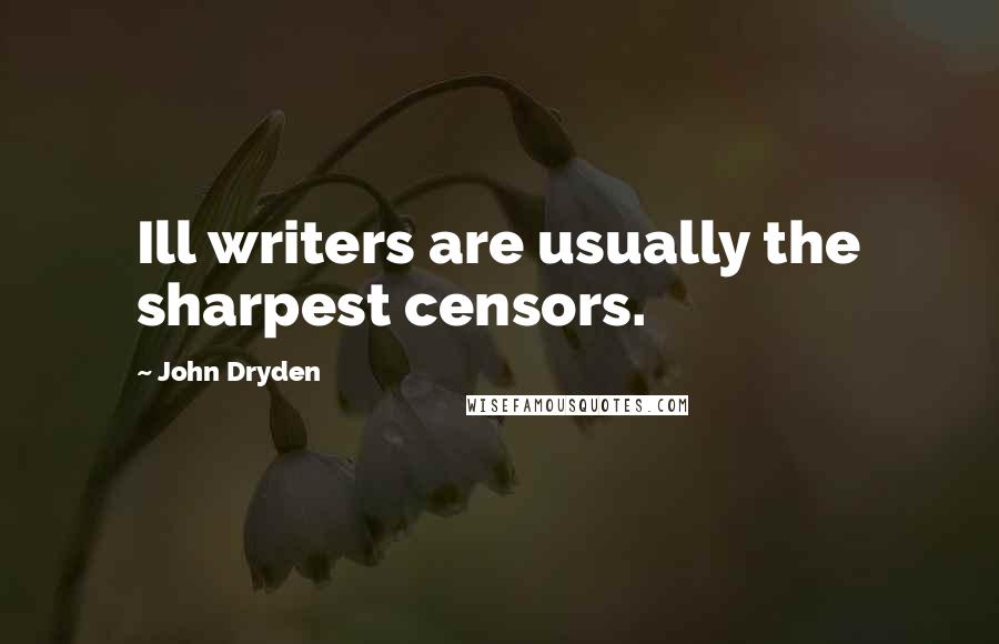 John Dryden Quotes: Ill writers are usually the sharpest censors.