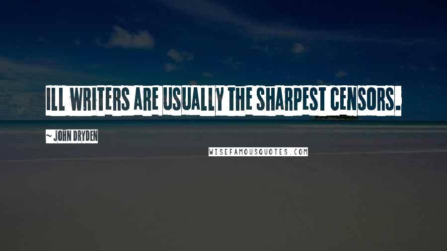 John Dryden Quotes: Ill writers are usually the sharpest censors.
