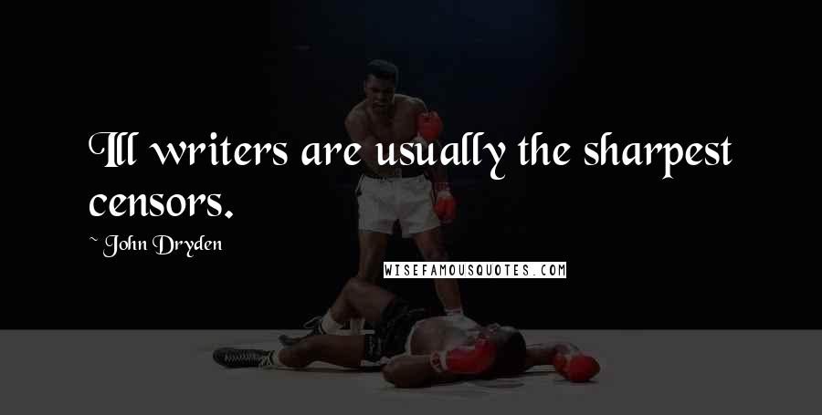 John Dryden Quotes: Ill writers are usually the sharpest censors.