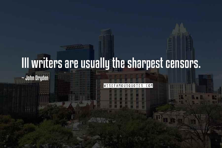 John Dryden Quotes: Ill writers are usually the sharpest censors.
