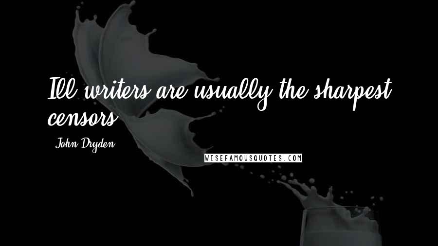 John Dryden Quotes: Ill writers are usually the sharpest censors.
