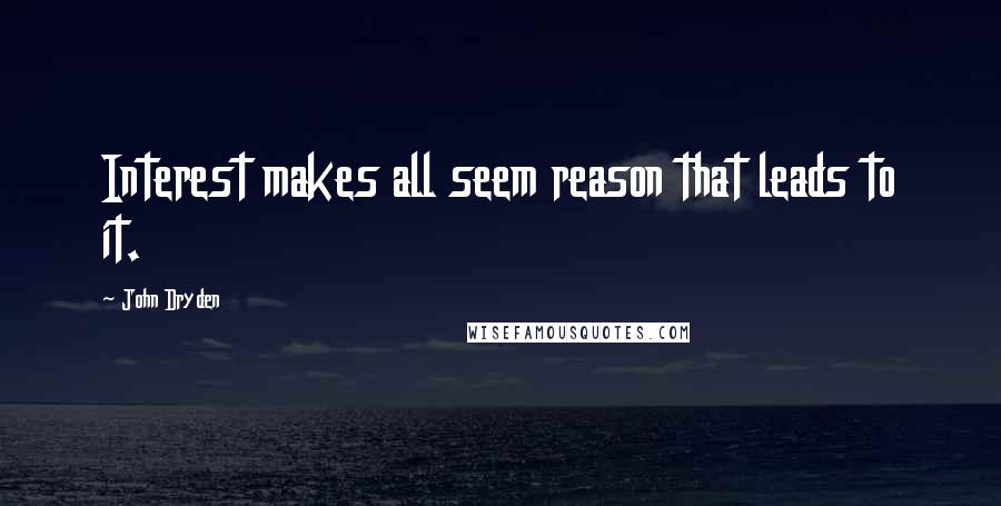 John Dryden Quotes: Interest makes all seem reason that leads to it.