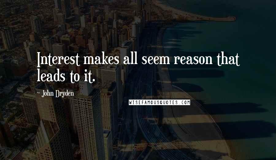 John Dryden Quotes: Interest makes all seem reason that leads to it.