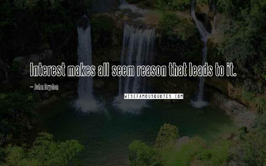 John Dryden Quotes: Interest makes all seem reason that leads to it.