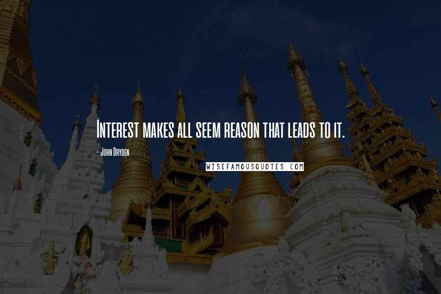 John Dryden Quotes: Interest makes all seem reason that leads to it.