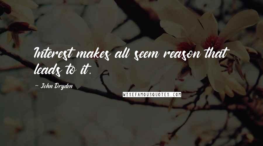 John Dryden Quotes: Interest makes all seem reason that leads to it.