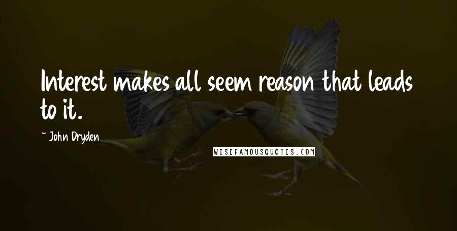 John Dryden Quotes: Interest makes all seem reason that leads to it.