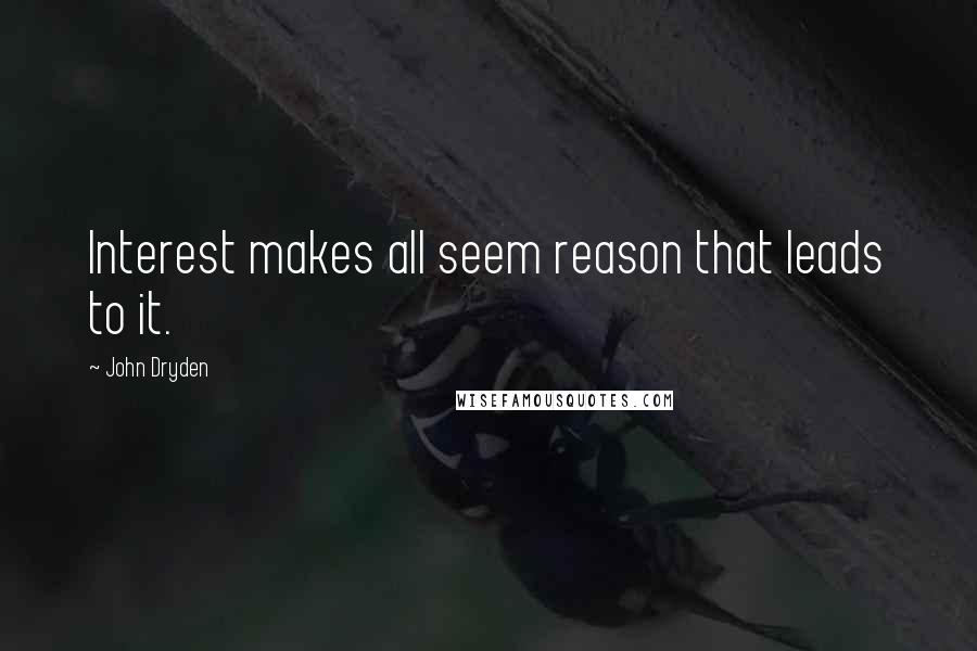 John Dryden Quotes: Interest makes all seem reason that leads to it.