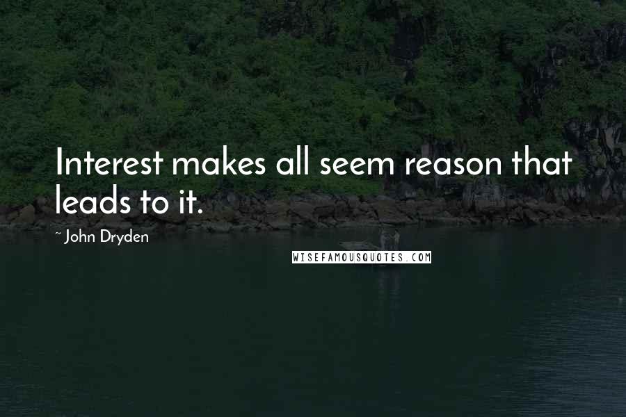 John Dryden Quotes: Interest makes all seem reason that leads to it.