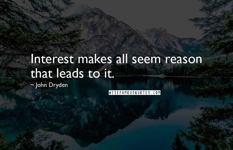 John Dryden Quotes: Interest makes all seem reason that leads to it.
