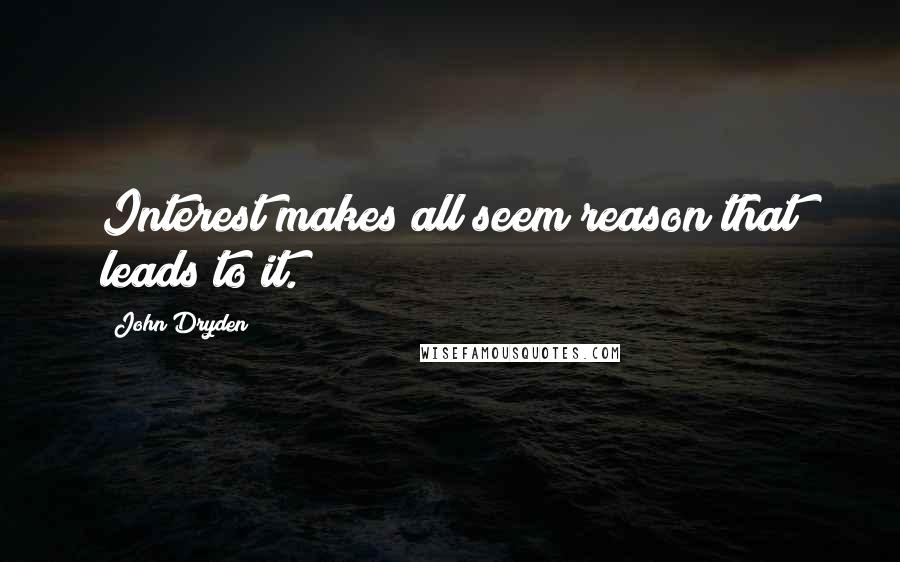 John Dryden Quotes: Interest makes all seem reason that leads to it.