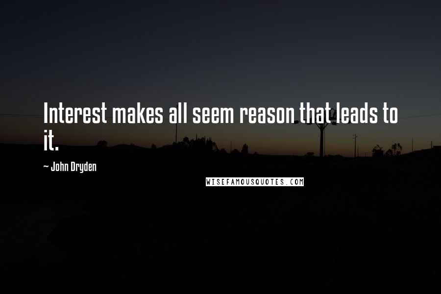 John Dryden Quotes: Interest makes all seem reason that leads to it.