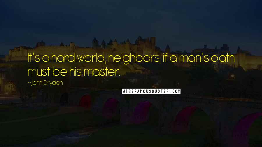 John Dryden Quotes: It's a hard world, neighbors, if a man's oath must be his master.