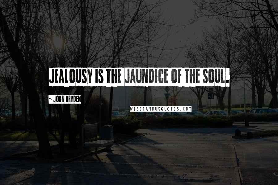 John Dryden Quotes: Jealousy is the jaundice of the soul.