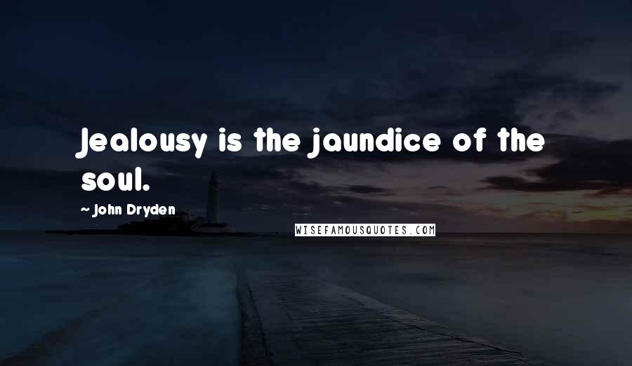 John Dryden Quotes: Jealousy is the jaundice of the soul.