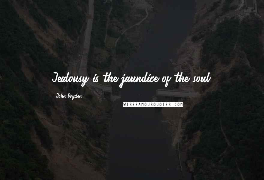 John Dryden Quotes: Jealousy is the jaundice of the soul.