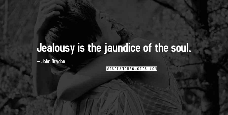 John Dryden Quotes: Jealousy is the jaundice of the soul.